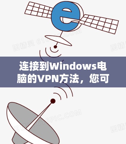 连接到Windows电脑的VPN方法，您可以按照以下步骤逐步指导
