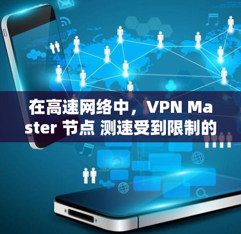 在高速网络中,VPN Master 节点 测速受到限制的原因主要有以下几个方面 在高速网络中,VPN Master 节点 测速受到限制的原因主要有以下几个方面