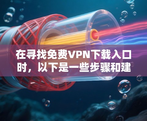 在寻找免费VPN下载入口时,以下是一些步骤和建议,帮助你找到合适的资源 在寻找免费VPN下载入口时,以下是一些步骤和建议,帮助你找到合适的资源
