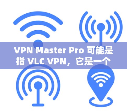VPN Master Pro 可能是指 VLC VPN,它是一个功能强大的苹果版本VPN软件,支持在Mac和iPad上使用。以下是关于VPN Master Pro(VLC VPN)的详细信息 VPN Master Pro 可能是指 VLC VPN,它是一个功能强大的苹果版本VPN软件,支持在Mac和iPad上使用。以下是关于VPN Master Pro(VLC VPN)的详细信息