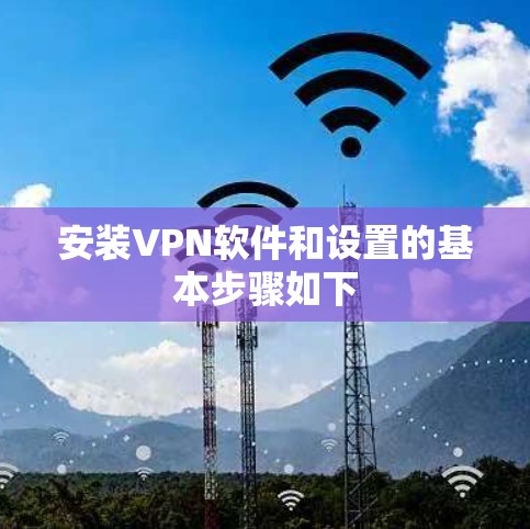 安装VPN软件和设置的基本步骤如下