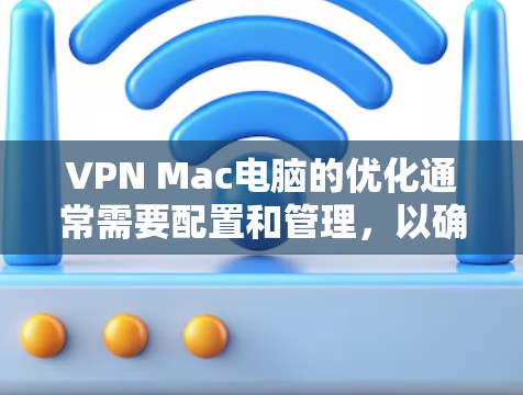 VPN Mac电脑的优化通常需要配置和管理,以确保安全性和高效性。以下是关于VPN Mac电脑优化的步骤和方法 VPN Mac电脑的优化通常需要配置和管理,以确保安全性和高效性。以下是关于VPN Mac电脑优化的步骤和方法