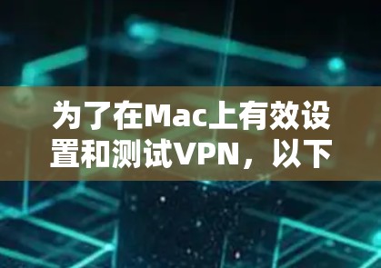 为了在Mac上有效设置和测试VPN,以下是一个清晰的步骤指南 为了在Mac上有效设置和测试VPN,以下是一个清晰的步骤指南