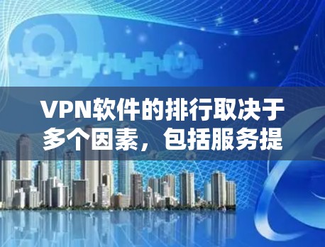 VPN软件的排行取决于多个因素，包括服务提供商、软件功能、安全性、用户体验等。以下是一些主要的VPN软件推荐，供您参考