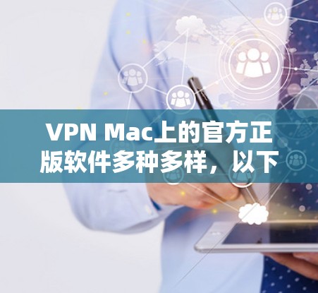 VPN Mac上的官方正版软件多种多样，以下是几种常用的推荐