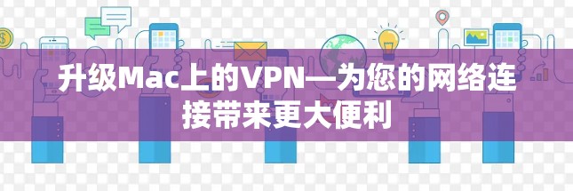 升级Mac上的VPN—为您的网络连接带来更大便利