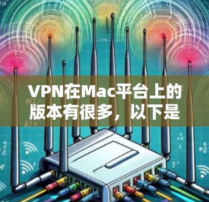 VPN在Mac平台上的版本有很多,以下是几种常见的VPN软件及其特点 VPN在Mac平台上的版本有很多,以下是几种常见的VPN软件及其特点