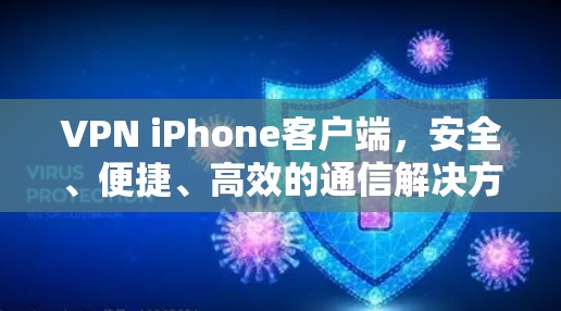 VPN iPhone客户端,安全、便捷、高效的通信解决方案 VPN iPhone客户端,安全、便捷、高效的通信解决方案