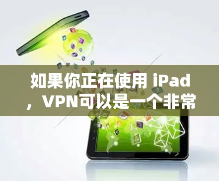 如果你正在使用 iPad，VPN可以是一个非常有用的工具，尤其是在需要保持隐私或安全的情况下。以下是关于VPN在 iPad 上的应用的一些信息