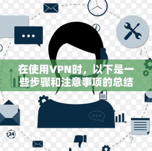 在使用VPN时，以下是一些步骤和注意事项的总结