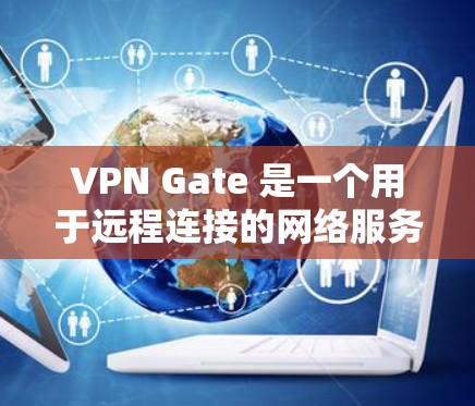 VPN Gate 是一个用于远程连接的网络服务,支持多种VPN协议,如 GTT、NAT、SNMP 等。以下是关于 Gate 的网络速度测试的一些信息 VPN Gate 是一个用于远程连接的网络服务,支持多种VPN协议,如 GTT、NAT、SNMP 等。以下是关于 Gate 的网络速度测试的一些信息