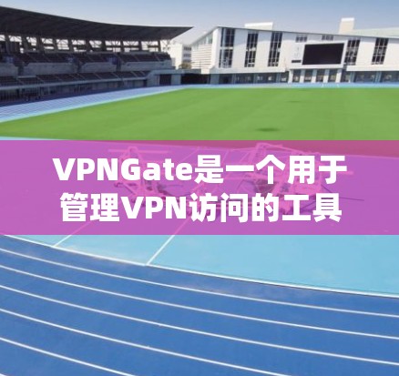 VPNGate是一个用于管理VPN访问的工具，旨在过滤某些网站或设备以确保安全。以下是使用VPNGate的步骤和注意事项