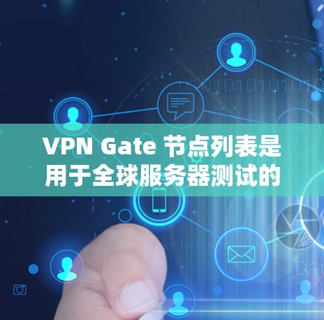 VPN Gate 节点列表是用于全球服务器测试的重要资源,涵盖多个服务器类型,如Web服务器、Linux服务器、数据库服务器、云服务器等。以下是关于这些节点的详细分析 VPN Gate 节点列表是用于全球服务器测试的重要资源,涵盖多个服务器类型,如Web服务器、Linux服务器、数据库服务器、云服务器等。以下是关于这些节点的详细分析