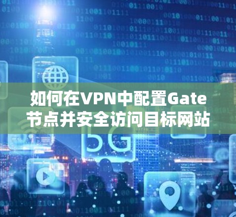 如何在VPN中配置Gate节点并安全访问目标网站