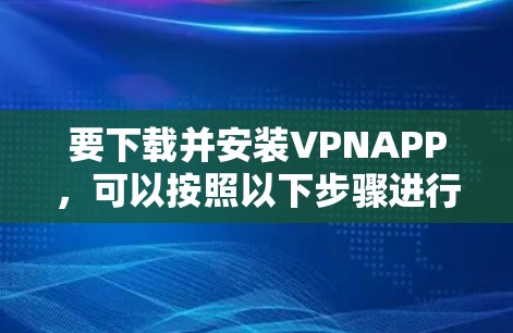 要下载并安装VPNAPP，可以按照以下步骤进行