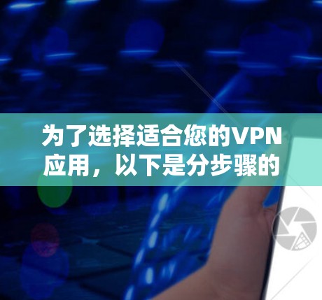 为了选择适合您的VPN应用,以下是分步骤的建议 为了选择适合您的VPN应用,以下是分步骤的建议
