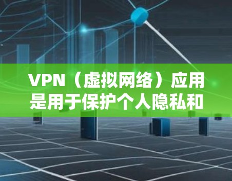 VPN（虚拟网络）应用是用于保护个人隐私和网络安全的工具。如果你正在寻找VPN应用，以下是一些常见的VPN应用及其下载步骤