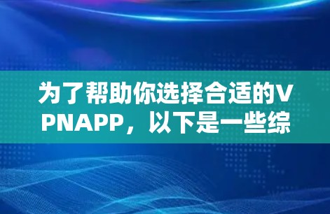 为了帮助你选择合适的VPNAPP,以下是一些综合考虑的因素和推荐 为了帮助你选择合适的VPNAPP,以下是一些综合考虑的因素和推荐