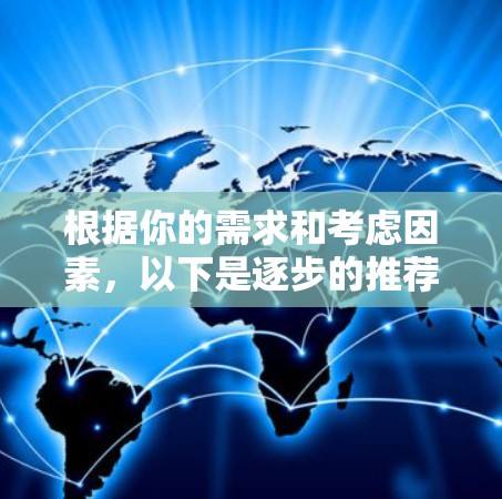 根据你的需求和考虑因素,以下是逐步的推荐过程 根据你的需求和考虑因素,以下是逐步的推荐过程
