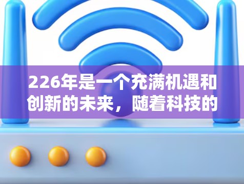 226年是一个充满机遇和创新的未来，随着科技的发展，VPN的应用和技术也在不断进步。如果你正在寻找一个226年值得推荐的VPN应用，以下是一些值得关注的推荐