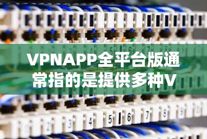 VPNAPP全平台版通常指的是提供多种VPN服务的软件,这些软件通常基于不同的协议(如VPN协议、TPNP协议等)来提供加密连接,用户可以根据自己的需求选择适合的VPN服务 VPNAPP全平台版通常指的是提供多种VPN服务的软件,这些软件通常基于不同的协议(如VPN协议、TPNP协议等)来提供加密连接,用户可以根据自己的需求选择适合的VPN服务