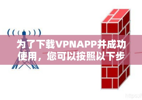 为了下载VPNAPP并成功使用,您可以按照以下步骤进行操作 为了下载VPNAPP并成功使用,您可以按照以下步骤进行操作