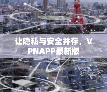 让隐私与安全并存，VPNAPP最新版