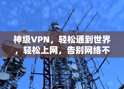 神级VPN，轻松通到世界，轻松上网，告别网络不通