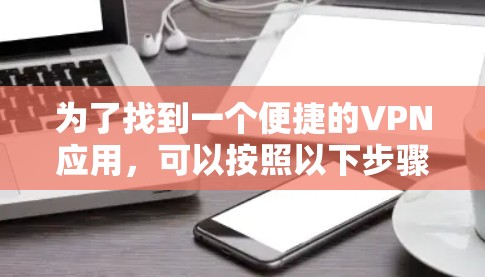 为了找到一个便捷的VPN应用，可以按照以下步骤进行
