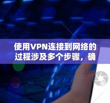 使用VPN连接到网络的过程涉及多个步骤，确保安全性和隐私。以下是一个清晰的指南，帮助您顺利完成VPN连接