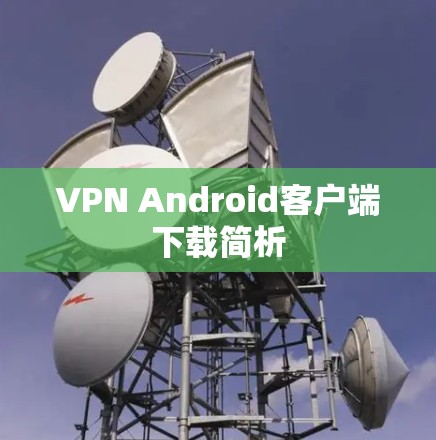 VPN Android客户端下载简析 VPN Android客户端下载简析