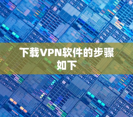 下载VPN软件的步骤如下 下载VPN软件的步骤如下