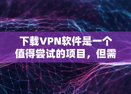下载VPN软件是一个值得尝试的项目,但需要谨慎处理。以下是一步步的指南,帮助你下载并安全使用VPN 下载VPN软件是一个值得尝试的项目,但需要谨慎处理。以下是一步步的指南,帮助你下载并安全使用VPN