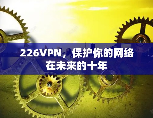 226VPN,保护你的网络在未来的十年 226VPN,保护你的网络在未来的十年