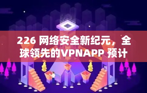 226 网络安全新纪元，全球领先的VPNAPP 预计将在未来十年彻底改变网络秩序