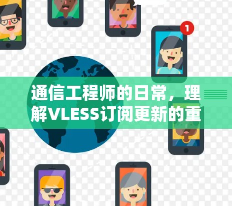 通信工程师的日常，理解VLESS订阅更新的重要性