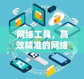 网络工具，高效精准的网络分析与管理