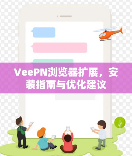 VeePN浏览器扩展,安装指南与优化建议 VeePN浏览器扩展,安装指南与优化建议