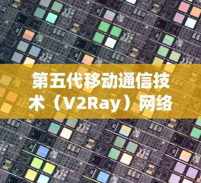 第五代移动通信技术（V2Ray）网络优化与方案