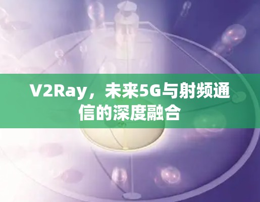 V2Ray，未来5G与射频通信的深度融合