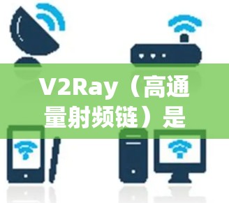 V2Ray（高通量射频链）是一种用于提升无线通信性能的射频链技术，能够高效处理高通量数据。V2Ray的测速方法通常用于评估其性能，以确保其满足特定的需求。以下是对V2Ray测速方法的详细说明