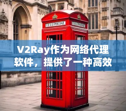 V2Ray作为网络代理软件，提供了一种高效且灵活的解决方案，适合需要快速网络连接的用户。以下是对V2Ray的详细介绍和推荐
