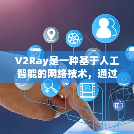 V2Ray是一种基于人工智能的网络技术，通过优化算法和动态调整策略来提升网络性能。以下是其关键点的总结和应用建议