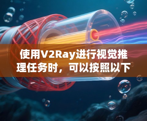使用V2Ray进行视觉推理任务时，可以按照以下步骤进行操作