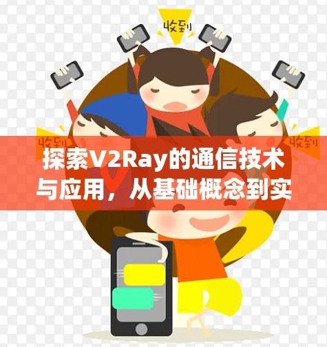 探索V2Ray的通信技术与应用,从基础概念到实战技巧 探索V2Ray的通信技术与应用,从基础概念到实战技巧
