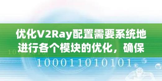 优化V2Ray配置需要系统地进行各个模块的优化，确保每个组件都发挥最大潜力。以下是一些具体的步骤和建议