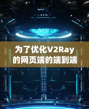 为了优化V2Ray的网页端的端到端(E2E)和端到端(E2E)连接,可以按照以下步骤进行 为了优化V2Ray的网页端的端到端(E2E)和端到端(E2E)连接,可以按照以下步骤进行