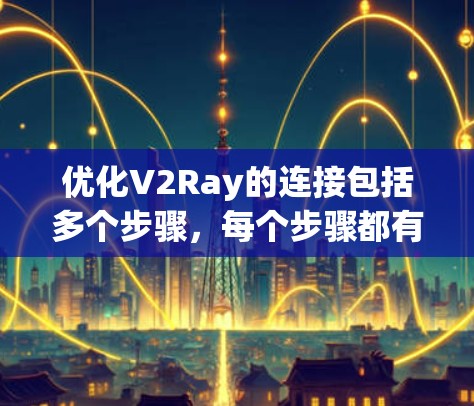 优化V2Ray的连接包括多个步骤,每个步骤都有其重要性,以下是一步一步的解决方案 优化V2Ray的连接包括多个步骤,每个步骤都有其重要性,以下是一步一步的解决方案