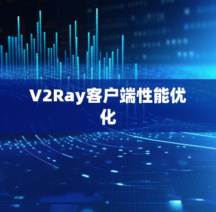 V2Ray客户端性能优化 V2Ray客户端性能优化