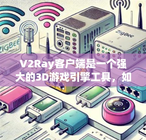 V2Ray客户端是一个强大的3D游戏引擎工具，如果你正在寻找适合的推荐，以下是几个优秀的选项，每个都有其特定的用途和性能特点